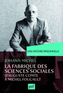 La fabrique des sciences sociales. D'Auguste Comte à Michel Foucault - Michel Johann