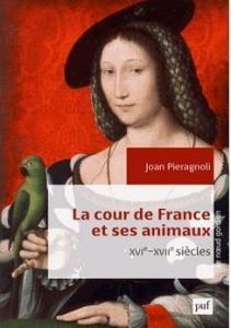 La cour de France et ses animaux (XVIe-XVIIe siècles) - Pieragnoli Joan - Bély Lucien