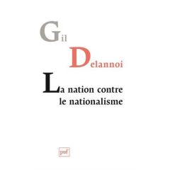 La nation contre le nationalisme. Ou la résistance des nations - Delannoi Gil