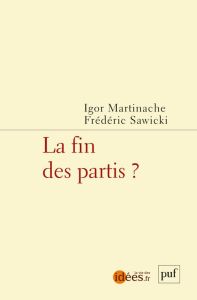 La fin des partis ? - Martinache Igor - Sawicki Frédéric