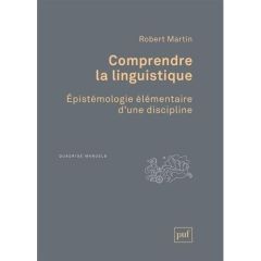 Comprendre la linguistique. Epistémologie élémentaire d'une discipline, 4e édition - Martin Robert