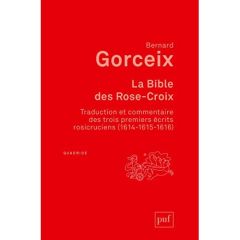 La bible des Rose-Croix. Traduction et commentaire des trois premiers écrits rosicruciens (1614-1615 - Gorceix Bernard