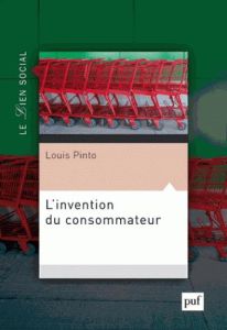 L'invention du consommateur. Sur la légitimité du marché - Pinto Louis