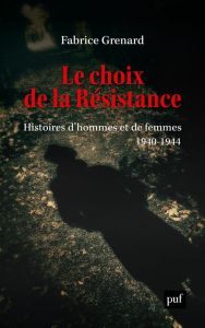 Le choix de la Résistance. Histoires d'hommes et de femmes (1940-1944) - Grenard Fabrice
