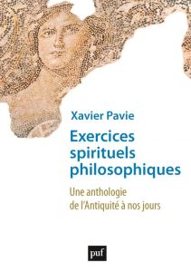 Exercices spirituels philosophiques. Une anthologie de l'Antiquité à nos jours - Pavie Xavier