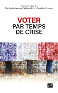 Voter par temps de crise. Portraits d'électrices et d'électeurs ordinaires - Agrikoliansky Eric - Aldrin Philippe - Lévêque San