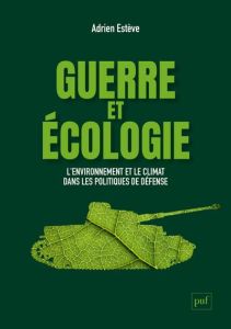 Guerre et écologie. L'environnement et le climat dans les politiques de défense - Estève Adrien