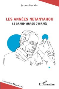Les années Netanyahou. Le grand virage d'Israël - Bendelac Jacques