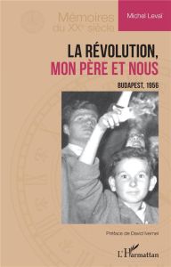 La Révolution, mon père et nous. Budapest, 1956 - Levaï Michel