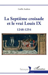LA SEPTIEME CROISADE ET LE VRAI LOUIS IX - 1248-1254 - AUDEON GAELLE