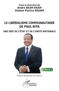 Le libéralisme communautaire de Paul Biya. Une idée de l'État et de l'unité nationale - Tome 1 - Akam Akam andré - Kouam Simeon Patrick
