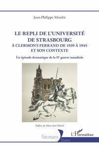 Le repli de l'université de Strasbourg. A Clermont-Ferrand de 1939 à 1945 et son contexte. Un épisod - Moulin Jean philippe