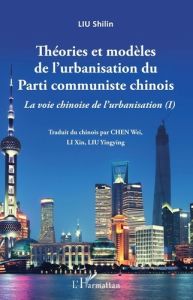 La voie chinoise de l'urbanisation. Tome 1, Théories et modèles de l'urbanisation du Parti communist - Liu Shilin - Chen Wei - Li Xin - Liu Yingying