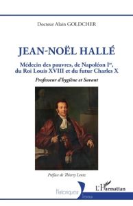 Jean-Noël Hallé. Médecin des pauvres, de Napoléon Ier, du roi Louis XVIII et du futur Charles X - Pr - Goldcher Alain - Lentz Thierry