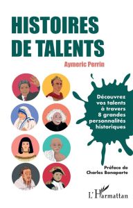 Histoires de talents. Découvrez vos talents à travers 8 grandes personnalités historiques - Perrin Aymeric - Bonaparte Charles