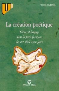 La création poétique. Thèmes et langage dans la poésie française du XVIe siècle à nos jours - Quesnel Michel