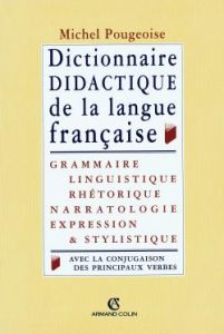 Dictionnaire didactique de la langue française. Grammaire, linguistique, rhétorique, narratologie, e - Pougeoise Michel