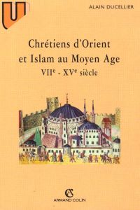 Chrétiens d'Orient et Islam au Moyen âge. VIIe-XVe siècle - Ducellier Alain