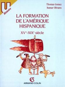 La formation de l'Amérique hispanique. XVe-XIXe siècle - Gomez Thomas - Olivares Itamar
