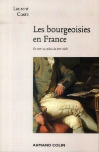Les bourgeoisies en France. Du XVIe au milieu du XIXe siècle - Coste Laurent