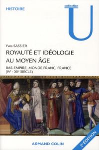 Royauté et idéologie au Moyen Age. Bas-Empire, monde franc, France (IVe-XIIe siècle), 2e édition - Sassier Yves