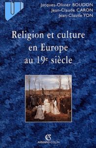Religion et culture en Europe au 19e siècle (1800-1914) - Boudon Jacques-Olivier - Caron Jean-Claude - Yon J