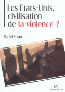 Les Etats-Unis, civilisation de la violence ? - Royot Daniel