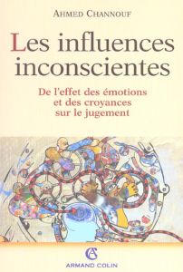 Les influences inconscientes. De l'effet des émotions et des croyances sur le jugement - Channouf Ahmed