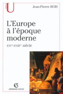 L'Europe à l'époque moderne (XVIe-XVIIIe siècle). Origines, utopies et réalités de l'idée d'Europe - Bois Jean-Pierre