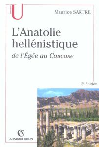 L'Anatolie hellénistique. De l'Egée au Caucase (334-31 av. J.-C.), 2e édition revue et corrigée - Sartre Maurice