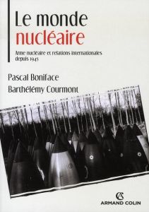 Le monde nucléaire. Arme nucléaire et relations internationales depuis 1945 - Boniface Pascal - Courmont Barthélémy