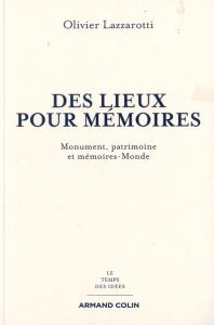 Des lieux pour mémoires. Monument, patrimoine et mémoires-Monde - Lazzarotti Olivier
