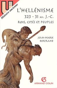 L'hellénisme 323-31 avant J-C. Rois, cités et peuples - Bertrand Jean-Marie