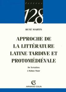 Approche de la littérature latine tardive et protomédiévale. De Tertullien à Raban Maur - Martin René
