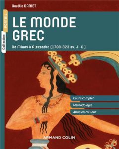 Le monde grec. De minos à Alexandre ( 1700-323 av. J.-C.) - Damet Aurélie
