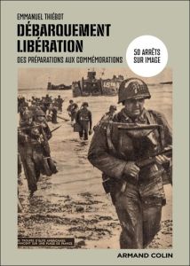 Débarquement - Libération. 50 arrêts sur image des préparations aux commémorations - Thiébot Emmanuel