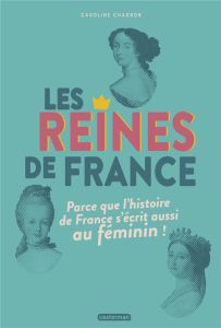 Les reines de France. Parce que l'histoire de France s'écrit aussi au féminin ! - Charron Caroline - Berthemet Virginie