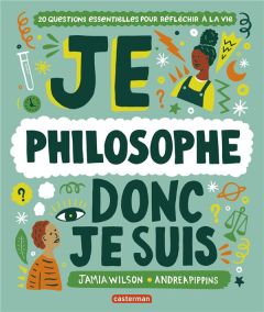 Je philosophe donc je suis. 20 questions essentielles pour réfléchir à la vie - Wilson Jamia - Pippins Andrea - Raoult Pierre-Yves