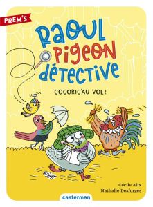 Raoul pigeon détective Tome 2 : Cocoric'au vol ! - Alix Cécile - Desforges Nathalie