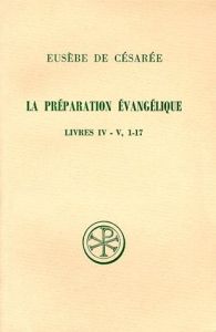 LA PREPARATION EVANGELIQUE. Livres 4 et 5, 1-17, Edition bilingue français-grec - EUSEBE DE CESAREE