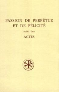 PASSION DE PERPETUE ET DE FELICITE SUIVI DES ACTES. Edition bilingue français-latin - Amat Jacqueline