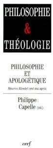 PHILOSOPHIE ET APOLOGETIQUE. Maurice Blondel cent ans après - Capelle Philippe