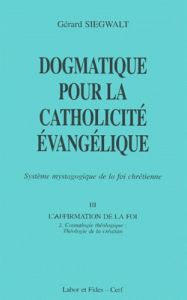 Dogmatique pour la catholicité évangélique. Tome 3, L'affirmation de la foi Volume 2, Cosmologie thé - Siegwalt Gérard