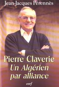 Pierre Claverie. Un Algérien par alliance - Perennès Jean-Jacques