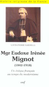 Mgr Eudoxe Irénée Mignot (1842-1918). Un évêque français au temps du modernisme - Sardella Louis-Pierre - Fouilloux Etienne