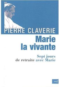Marie, la vivante. Sept jours de retraite avec Marie - Claverie Pierre - Meyer Anne-Catherine