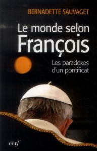 Le monde selon François. Les paradoxes du nouveau pontificat - Sauvaget Bernadette