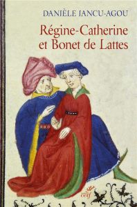 Régine-Catherine et Bonet de Lattes. Biographie croisée 1460-1530 - Iancu-Agou Danièle