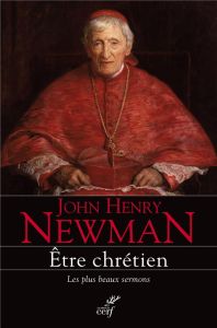 Etre chrétien. Les plus beaux sermons - Newman John Henry - Beaumont Keith - Gauthier Pier