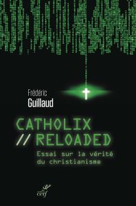 Catholix reloaded. Essai sur la vérité du christianisme - Guillaud Frédéric